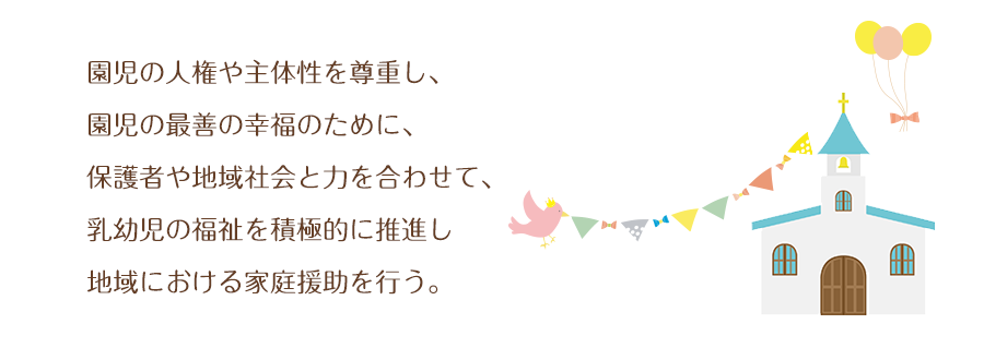 お告げのマリア修道会を母体とする、
社会福祉法人サンタマリア会曙保育園は、
「互いに愛し合いなさい」とのカトリック愛のこころで、
児童福祉法に基づき、保育を必要とする乳幼児の保育を行う。
保育にあたっては子どもの人権や主体性を尊重し、
児童の最善の幸福のために、保護者や地域社会と力を合わせ、
児童の福祉を積極的に推進し、地域における家族援助を行う。